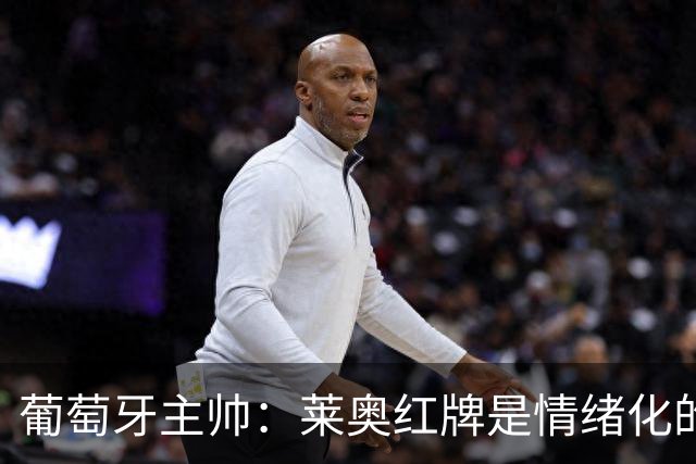 葡萄牙主帅：莱奥红牌是情绪化的反应 若塔和我们在一起